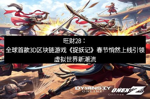旺财28：全球首款3D区块链游戏《捉妖记》春节悄然上线引领虚拟世界新潮流